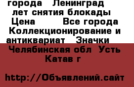 1.1) города : Ленинград - 40 лет снятия блокады › Цена ­ 49 - Все города Коллекционирование и антиквариат » Значки   . Челябинская обл.,Усть-Катав г.